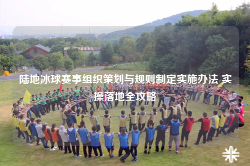 陆地冰球赛事组织策划与规则制定实施办法 实操落地全攻略